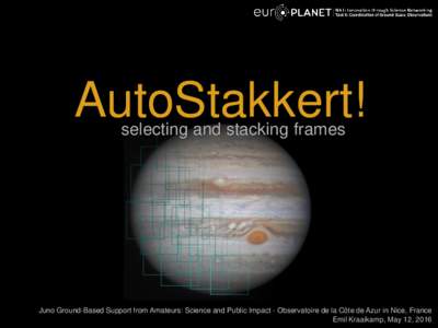 AutoStakkert! selecting and stacking frames Juno Ground-Based Support from Amateurs: Science and Public Impact - Observatoire de la Côte de Azur in Nice, France Emil Kraaikamp, May 12, 2016