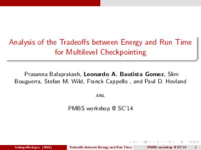 Analysis of the Tradeoffs between Energy and Run Time for Multilevel Checkpointing Prasanna Balaprakash, Leonardo A. Bautista Gomez, Slim Bouguerra, Stefan M. Wild, Franck Cappello , and Paul D. Hovland ANL