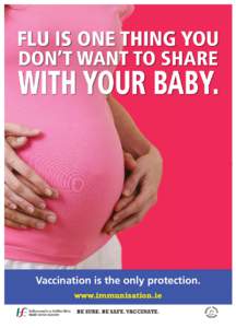 FLU IS ONE THING YOU DON’T WANT TO SHARE WITH YOUR BABY.  Vaccination is the only protection.