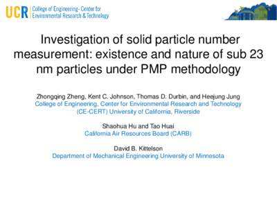 Investigation of solid particle number measurement: existence and nature of sub 23 nm particles under PMP methodology Zhongqing Zheng, Kent C. Johnson, Thomas D. Durbin, and Heejung Jung College of Engineering, Center fo