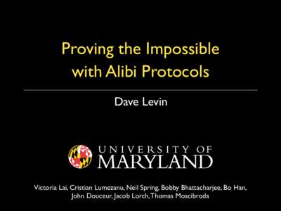 Proving the Impossible with Alibi Protocols Dave Levin Victoria Lai, Cristian Lumezanu, Neil Spring, Bobby Bhattacharjee, Bo Han, John Douceur, Jacob Lorch, Thomas Moscibroda