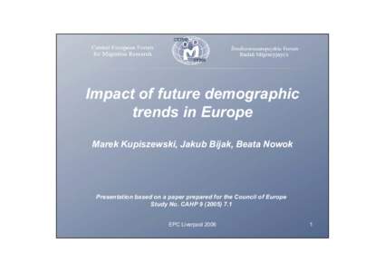 Impact of future demographic trends in Europe Marek Kupiszewski, Jakub Bijak, Beata Nowok Presentation based on a paper prepared for the Council of Europe Study No. CAHP