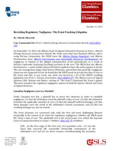 October 15, 2014  Revisiting Regulatory Negligence: The Ernst Fracking Litigation By: Martin Olszynski Case Commented On: Ernst v. Alberta (Energy Resources Conservation Board), 2014 ABCA 285