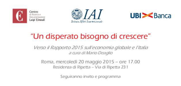 “Un disperato bisogno di crescere” Verso il Rapporto 2015 sull’economia globale e l’Italia a cura di Mario Deaglio Roma, mercoledì 20 maggio 2015 – oreResidenza di Ripetta – Via di Ripetta 231