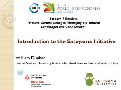Stream 7 Session: “Nature-Culture Linkages: Managing Bio-cultural Landscapes and Connectivity” Introduction to the Satoyama Initiative William Dunbar