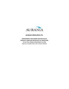 AURANIA RESOURCES LTD. MANAGEMENT’S DISCUSSION AND ANALYSIS OF FINANCIAL CONDITION AND RESULTS OF OPERATIONS For the Three Months Ended March 31, 2016 (Expressed in Canadian Dollars unless otherwise indicated)