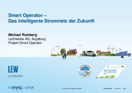 Smart Operator – Das intelligente Stromnetz der Zukunft Michael Romberg Lechwerke AG, Augsburg Projekt Smart Operator