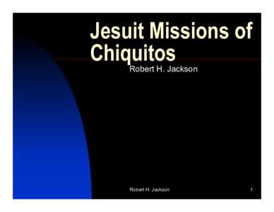 Jesuit Missions of Chiquitos Robert H. Jackson Robert H. Jackson
