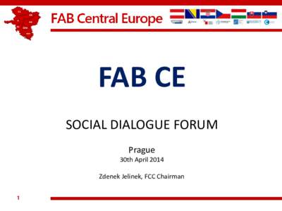 FAB CE SOCIAL DIALOGUE FORUM Prague 30th April 2014 Zdenek Jelinek, FCC Chairman 1