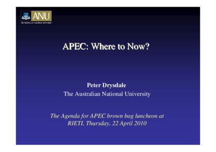 APEC: Where to Now?  Peter Drysdale The Australian National University  The Agenda for APEC brown bag luncheon at