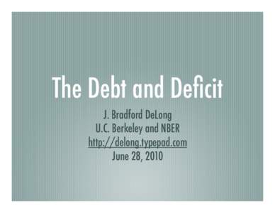 The Debt and Deficit J. Bradford DeLong U.C. Berkeley and NBER http://delong.typepad.com June 28, 2010