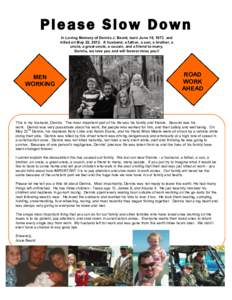 P l e a s e S l o w D ow n In Loving Memory of Dennis J. Beard, born June 18, 1973 and killed on May 22, 2012. A husband, a father, a son, a brother, a uncle, a great-uncle, a cousin, and a friend to many. Dennis, we lov