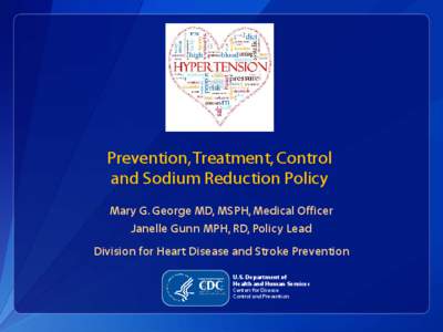 Prevention, Treatment, Control and Sodium Reduction Policy Mary G. George MD, MSPH, Medical Officer Janelle Gunn MPH, RD, Policy Lead Division for Heart Disease and Stroke Prevention U.S. Department of