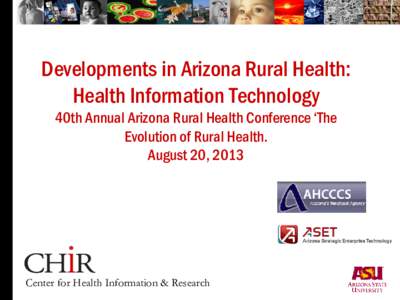 Developments in Arizona Rural Health: Health Information Technology 40th Annual Arizona Rural Health Conference ‘The Evolution of Rural Health. August 20, 2013