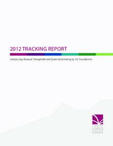 2012 TRACKING REPORT Lesbian, Gay, Bisexual, Transgender and Queer Grantmaking by U.S. Foundations General overview Total Annual LGBTQ Grant Dollars, Foundation funding for LGBTQ issues has risen sharply over 