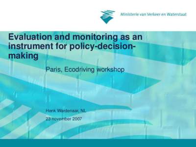 Evaluation and monitoring as an instrument for policy-decisionmaking Paris, Ecodriving workshop Henk Wardenaar, NL 23 november 2007