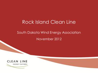 Rock Island Clean Line South Dakota Wind Energy Association November 2012 Clean Line Energy Partners