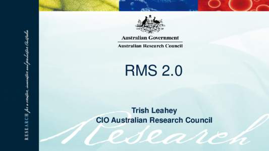 RMS 2.0 Trish Leahey CIO Australian Research Council • We have had 301,584 visits to RMS 2.0 • An average of around 3,000 visits per day