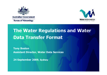 The Water Regulations and Water Data Transfer Format Tony Boston Assistant Director, Water Data Services 24 September 2009, Sydney