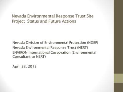 Nevada Environmental Response Trust Site Project Status and Future Actions Nevada Division of Environmental Protection (NDEP) Nevada Environmental Response Trust (NERT) ENVIRON International Corporation (Environmental