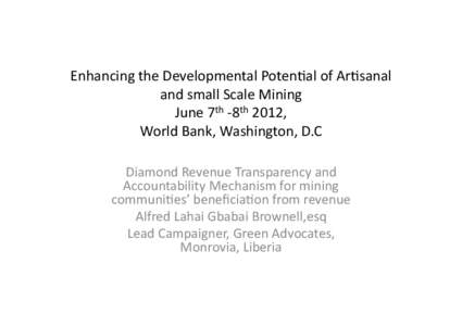 Enhancing	
  the	
  Developmental	
  Poten2al	
  of	
  Ar2sanal	
   and	
  small	
  Scale	
  Mining	
   June	
  7th	
  -­‐8th	
  2012,	
  	
   World	
  Bank,	
  Washington,	
  D.C	
   Diamond	
  Re