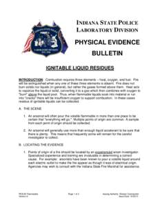 INDIANA STATE POLICE LABORATORY DIVISION PHYSICAL EVIDENCE BULLETIN IGNITABLE LIQUID RESIDUES INTRODUCTION: Combustion requires three elements ─ heat, oxygen, and fuel. Fire