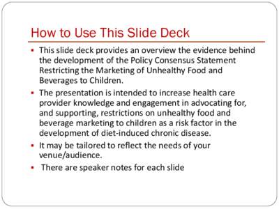 How to Use This Slide Deck  This slide deck provides an overview the evidence behind the development of the Policy Consensus Statement Restricting the Marketing of Unhealthy Food and Beverages to Children.