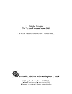 Gaining Ground: The Personal Security Index, 2001 By Sylvain Schetagne, Andrew Jackson, & Shelley Harman Canadian Council on Social Development (CCSD) 309 Cooper St., 5th floor, Ottawa, ON K2P 0G5