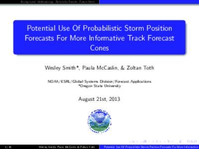 Background Methodology Reliability Results Future Work  Potential Use Of Probabilistic Storm Position Forecasts For More Informative Track Forecast Cones Wesley Smith*, Paula McCaslin, & Zoltan Toth