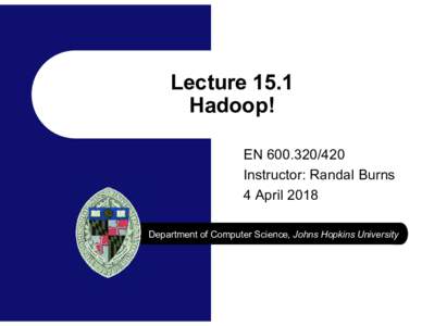 Lecture 15.1 Hadoop! ENInstructor: Randal Burns 4 April 2018 Department of Computer Science, Johns Hopkins University