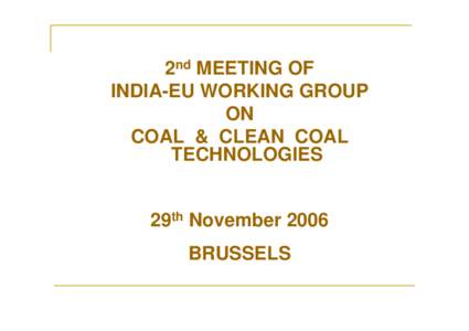 2nd MEETING OF INDIA-EU WORKING GROUP ON COAL & CLEAN COAL TECHNOLOGIES 29th November 2006