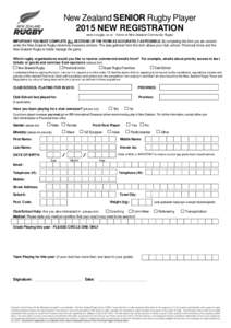 New Zealand SENIOR Rugby Player 2015 NEW REGISTRATION www.nzrugby.co.nz - Home of New Zealand Community Rugby IMPORTANT: YOU MUST COMPLETE ALL SECTIONS OF THE FORM AS ACCURATELY AS POSSIBLE. By completing this form you a