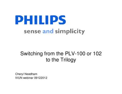 Switching from the PLV-100 or 102 to the Trilogy Cheryl Needham IVUN webinar[removed]  Objectives