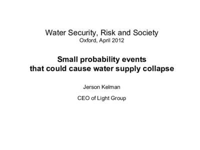 Water Security, Risk and Society Oxford, April 2012 Small probability events that could cause water supply collapse