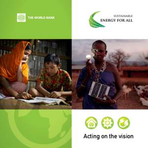 Acting on the vision Acting ON the VISION Cover Photos By: David Waldorf/World Bank (Left), and Lynn Johnson/National Geographic Creative (Right)  S u s ta i n a b l e E n e r g y f o r A l l