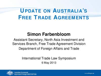 UPDATE ON AUSTRALIA’S FREE TRADE AGREEMENTS Simon Farbenbloom Assistant Secretary, North Asia Investment and Services Branch, Free Trade Agreement Division Department of Foreign Affairs and Trade