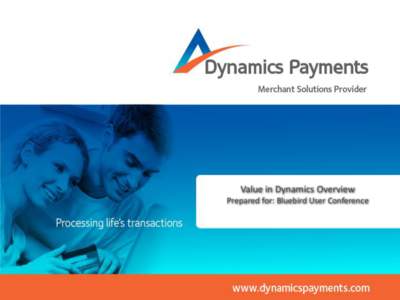 Value in Dynamics Overview Prepared for: Bluebird User Conference Who we are • Payments technology company – 3,000 clients who use our network infrastructure services, our