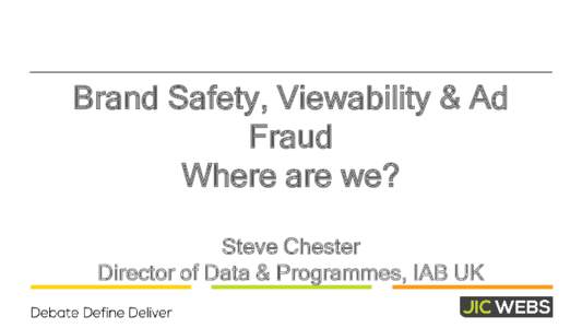 Brand Safety, Viewability & Ad Fraud Where are we? Steve Chester Director of Data & Programmes, IAB UK