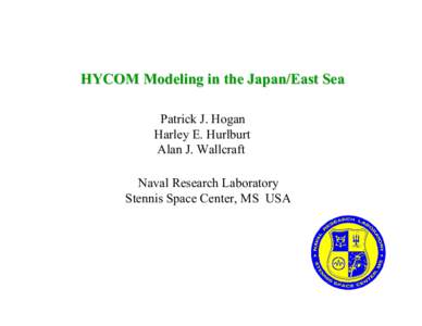 HYCOM Modeling in the Japan/East Sea Patrick J. Hogan Harley E. Hurlburt Alan J. Wallcraft Naval Research Laboratory Stennis Space Center, MS USA