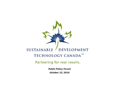 Public Policy Forum October 22, 2010 Building Cleantech Industry for the Government of Canada SDTC is a policy instrument of the Government