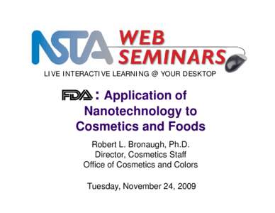 LIVE INTERACTIVE LEARNING @ YOUR DESKTOP  : Application of Nanotechnology to Cosmetics and Foods Robert L. Bronaugh, Ph.D.