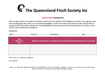 The Queensland Finch Society Inc “BRIGHT IDEA” NOMINATION QFS encourages members to nominate any worthwhile “Bright Idea” for the attention of QFS Management Committee. Your suggestion can be either an improvemen