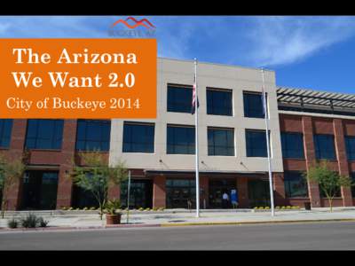 The Arizona We Want 2.0 City of Buckeye 2014  CITY OF BUCKEYE’S RESPONSE TO THE ARIZONA WE WANT GOAL 1