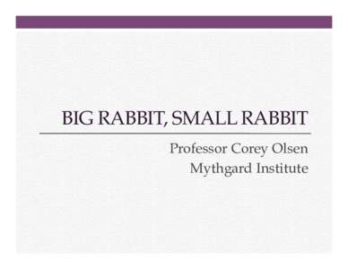 BIG RABBIT, SMALL RABBIT Professor Corey Olsen Mythgard Institute Big Rabbit, Small Rabbit 1. 