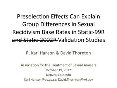 Preselection Effects Can Explain Group Differences in Sexual Recidivism Base Rates in Static-99R and Static-2002R Validation Studies R. Karl Hanson & David Thornton Association for the Treatment of Sexual Abusers