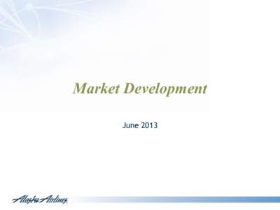 Market Development June 2013 Air Group Launched 20 New Markets Between 2000 and 2005 Anchorage
