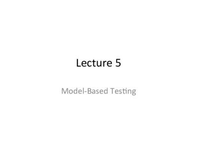 Lecture	
  5	
   Model-­‐Based	
  Tes2ng	
   What	
  is	
  model-­‐based	
  tes2ng?	
   •  Model-­‐based	
  tes2ng	
  can	
  be	
  conducted	
  as	
  part	
   of	
  model-­‐based	
  deve