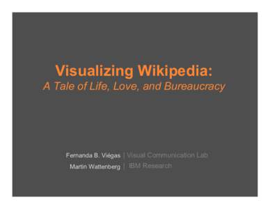 Visualizing Wikipedia: A Tale of Life, Love, and Bureaucracy Fernanda B. Viégas | Visual Communication Lab Martin Wattenberg | IBM Research