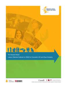 The Decade Ahead:  Labour Market Outlook to 2022 for Canada’s Oil and Gas Industry Funded in part by the Government of Canada and the Canadian Association of Petroleum Producers