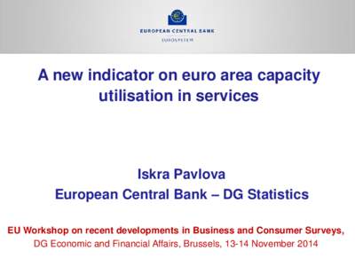 A new indicator on euro area capacity utilisation in services Iskra Pavlova European Central Bank – DG Statistics EU Workshop on recent developments in Business and Consumer Surveys,